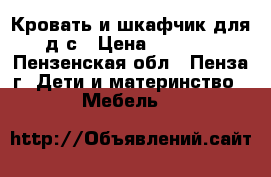 Кровать и шкафчик для д/с › Цена ­ 5 000 - Пензенская обл., Пенза г. Дети и материнство » Мебель   